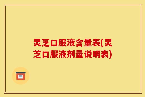 灵芝口服液含量表(灵芝口服液剂量说明表)