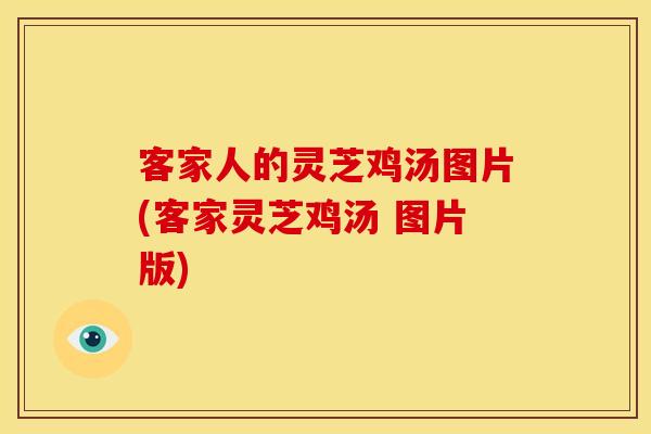 客家人的灵芝鸡汤图片(客家灵芝鸡汤 图片版)