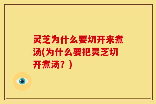 灵芝为什么要切开来煮汤(为什么要把灵芝切开煮汤?)