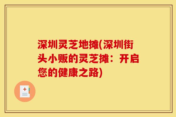 深圳灵芝地摊(深圳街头小贩的灵芝摊:开启您的健康之路)