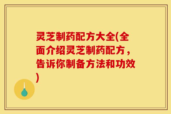 灵芝制药配方大全(全面介绍灵芝制药配方,告诉你制备方法和功效)