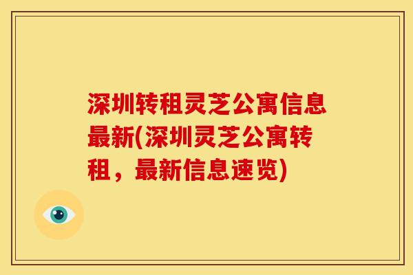 深圳转租灵芝公寓信息最新(深圳灵芝公寓转租,最新信息速览)