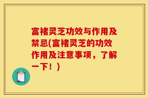 富褚灵芝功效与作用及禁忌(富褚灵芝的功效作用及注意事项，了解一下！)