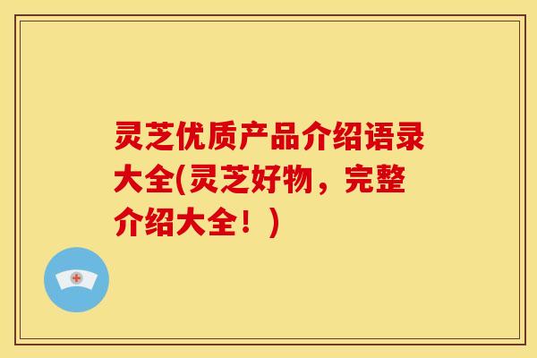 灵芝优质产品介绍语录大全(灵芝好物，完整介绍大全！)