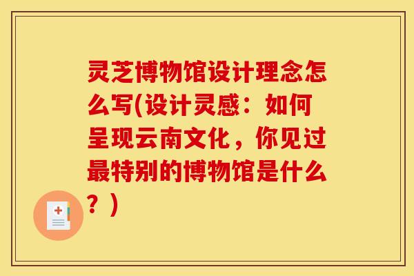 灵芝博物馆设计理念怎么写(设计灵感:如何呈现云南文化,你见过最特别的博物馆是什么?)