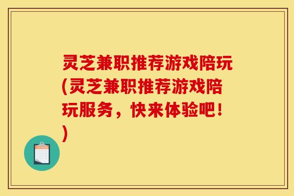 灵芝兼职推荐游戏陪玩(灵芝兼职推荐游戏陪玩服务，快来体验吧！)