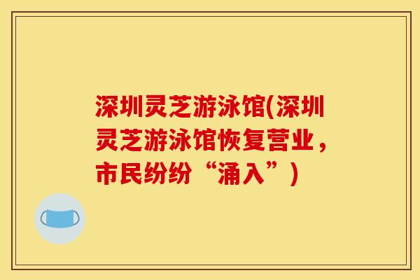 深圳灵芝游泳馆(深圳灵芝游泳馆恢复营业，市民纷纷“涌入”)