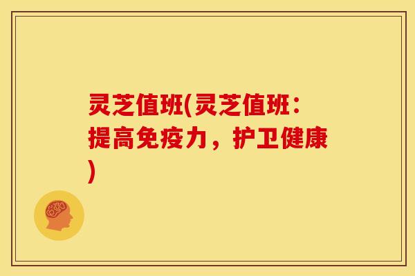 灵芝值班(灵芝值班:提高免疫力,护卫健康)