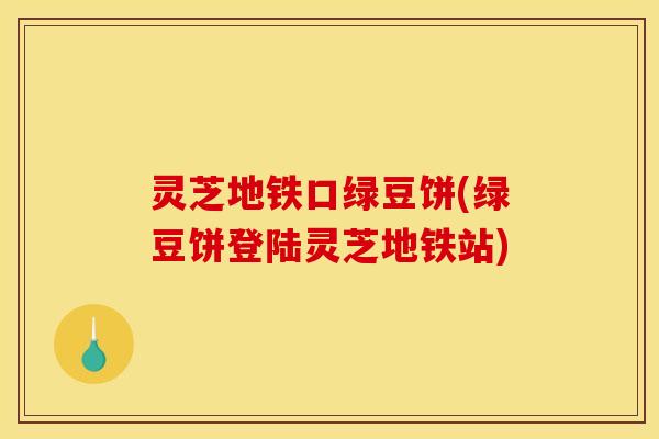 灵芝地铁口绿豆饼(绿豆饼登陆灵芝地铁站)