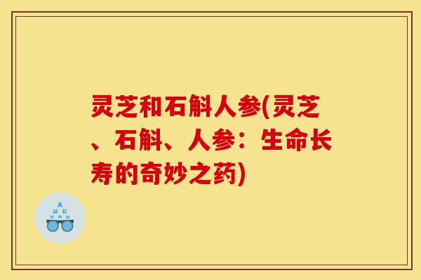 灵芝和石斛人参(灵芝、石斛、人参：生命长寿的奇妙之药)