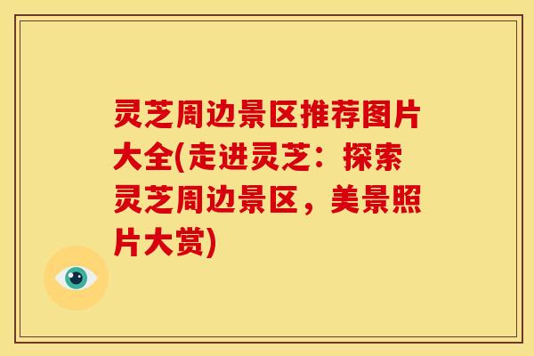 灵芝周边景区推荐图片大全(走进灵芝：探索灵芝周边景区，美景照片大赏)