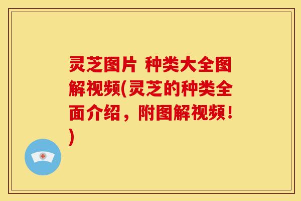 灵芝图片 种类大全图解视频(灵芝的种类全面介绍,附图解视频!)