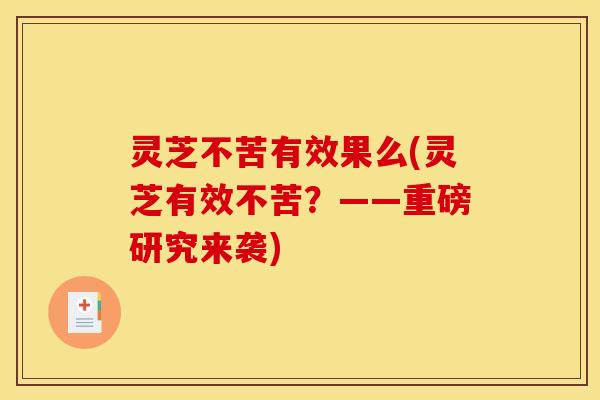 灵芝不苦有效果么(灵芝有效不苦?——重磅研究来袭)