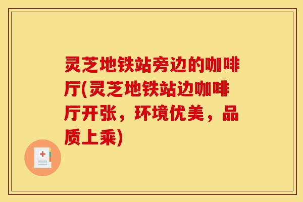 灵芝地铁站旁边的咖啡厅(灵芝地铁站边咖啡厅开张,环境优美,品质上乘)