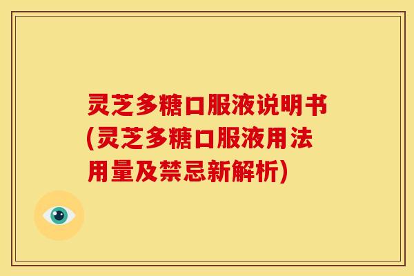 灵芝多糖口服液说明书(灵芝多糖口服液用法用量及禁忌新解析)