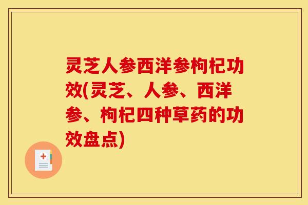 灵芝人参西洋参枸杞功效(灵芝、人参、西洋参、枸杞四种草药的功效盘点)