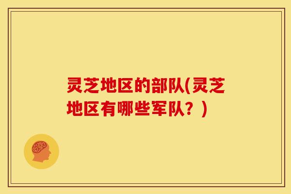 灵芝地区的部队(灵芝地区有哪些军队?)