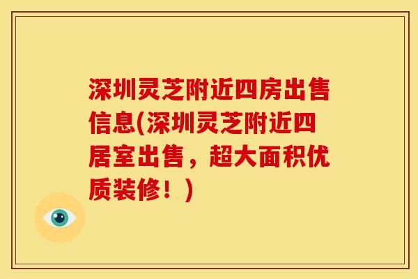 深圳灵芝附近四房出售信息(深圳灵芝附近四居室出售，超大面积优质装修！)