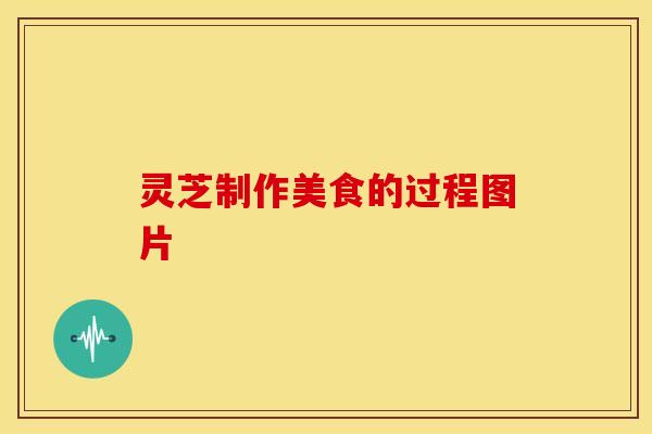 灵芝制作美食的过程图片