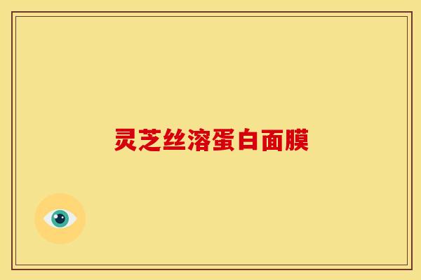 灵芝丝溶蛋白面膜