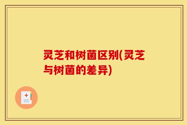 灵芝和树菌区别(灵芝与树菌的差异)