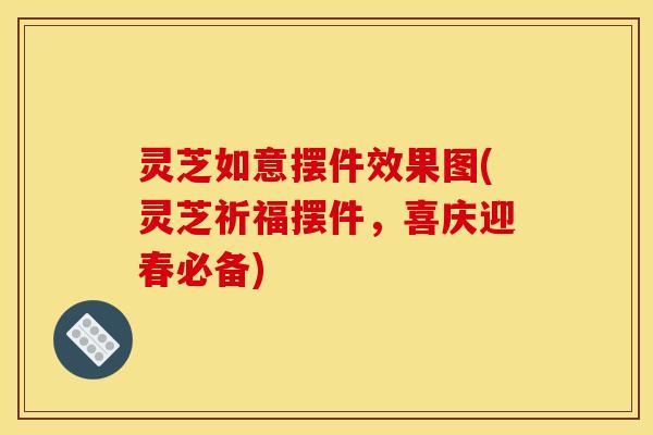灵芝如意摆件效果图(灵芝祈福摆件，喜庆迎春必备)
