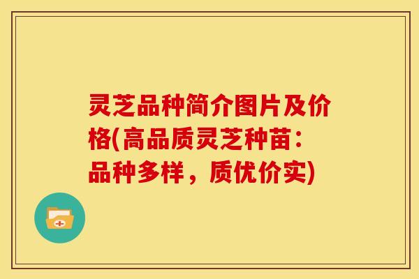 灵芝品种简介图片及价格(高品质灵芝种苗：品种多样，质优价实)