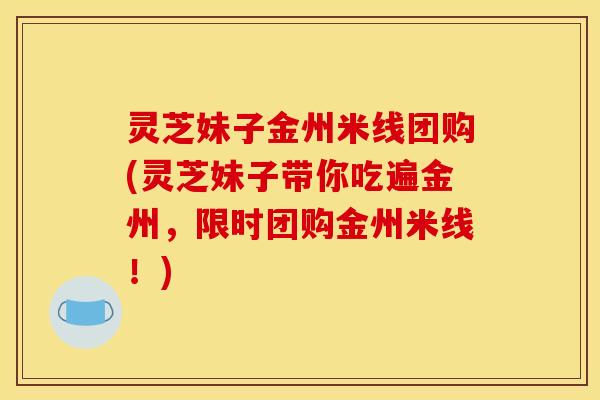灵芝妹子金州米线团购(灵芝妹子带你吃遍金州，限时团购金州米线！)