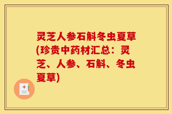 灵芝人参石斛冬虫夏草(珍贵中药材汇总：灵芝、人参、石斛、冬虫夏草)