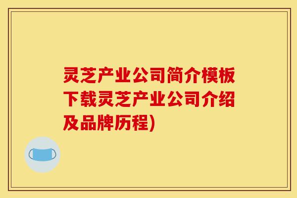 灵芝产业公司简介模板下载灵芝产业公司介绍及品牌历程)