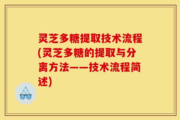 灵芝多糖提取技术流程(灵芝多糖的提取与分离方法——技术流程简述)