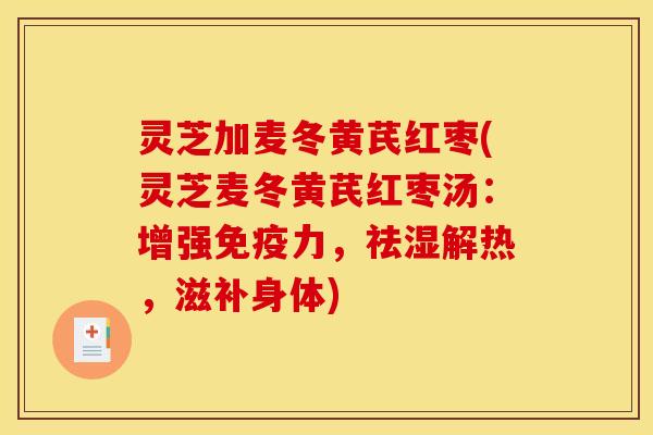 灵芝加麦冬黄芪红枣(灵芝麦冬黄芪红枣汤:增强免疫力,祛湿解热,滋补身体)