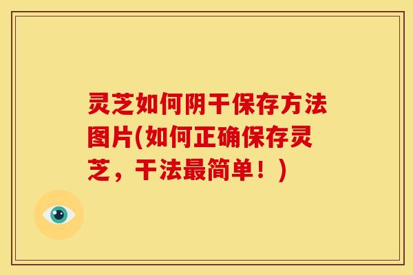 灵芝如何阴干保存方法图片(如何正确保存灵芝，干法最简单！)