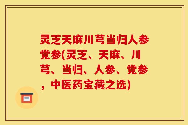 灵芝天麻川芎当归人参党参(灵芝、天麻、川芎、当归、人参、党参,中医药宝藏之选)