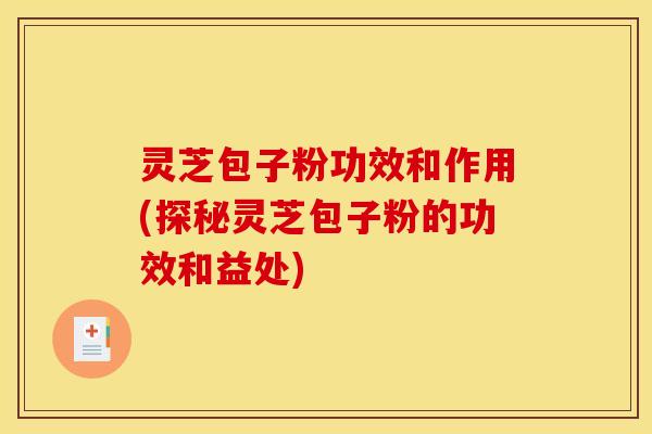 灵芝包子粉功效和作用(探秘灵芝包子粉的功效和益处)