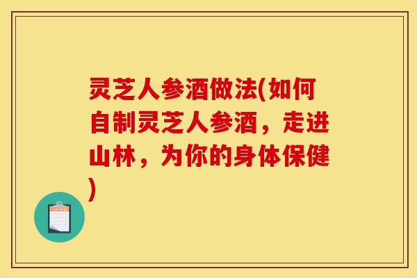 灵芝人参酒做法(如何自制灵芝人参酒,走进山林,为你的身体保健)