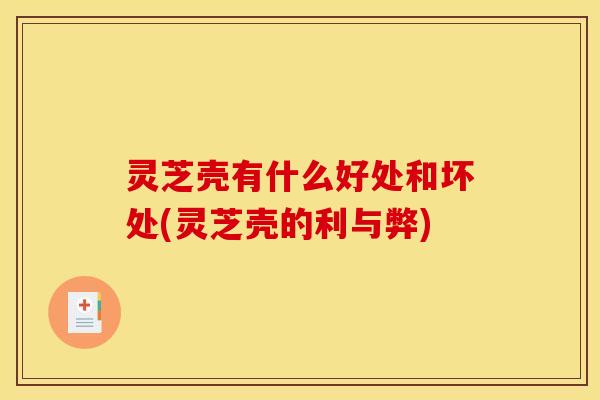 灵芝壳有什么好处和坏处(灵芝壳的利与弊)