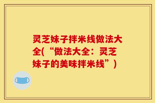 灵芝妹子拌米线做法大全(“做法大全:灵芝妹子的美味拌米线”)