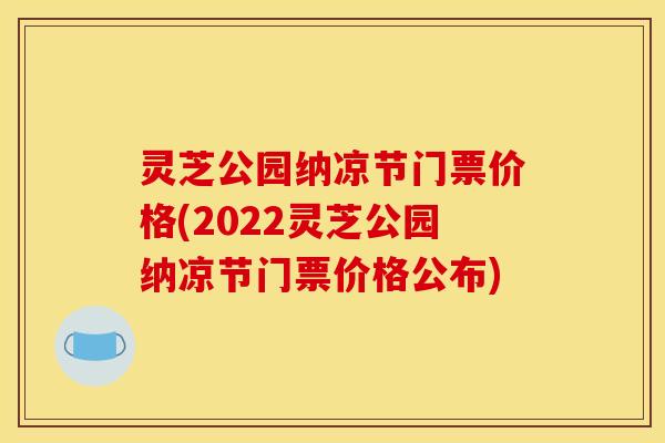 灵芝公园纳凉节门票价格(2022灵芝公园纳凉节门票价格公布)