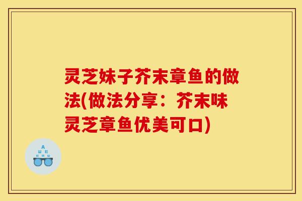 灵芝妹子芥末章鱼的做法(做法分享:芥末味灵芝章鱼优美可口)