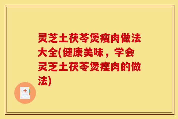 灵芝土茯苓煲瘦肉做法大全(健康美味,学会灵芝土茯苓煲瘦肉的做法)