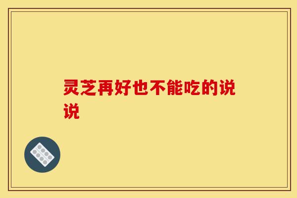 灵芝再好也不能吃的说说