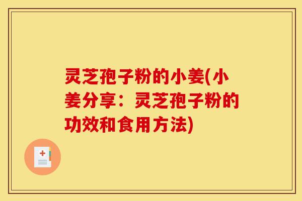 灵芝孢子粉的小姜(小姜分享:灵芝孢子粉的功效和食用方法)