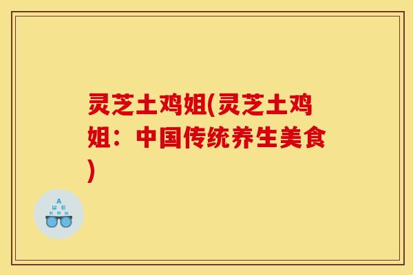 灵芝土鸡姐(灵芝土鸡姐:中国传统养生美食)