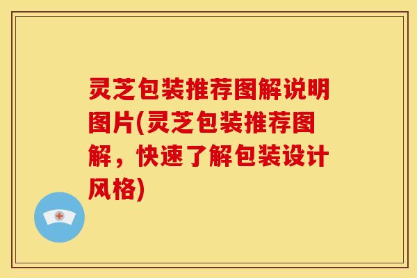 灵芝包装推荐图解说明图片(灵芝包装推荐图解,快速了解包装设计风格)