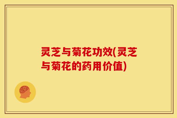 灵芝与菊花功效(灵芝与菊花的药用价值)