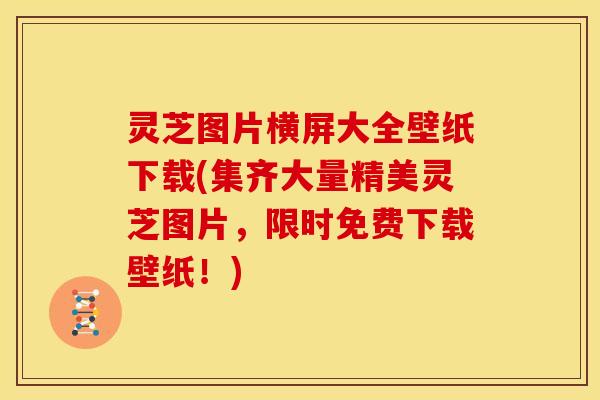 灵芝图片横屏大全壁纸下载(集齐大量精美灵芝图片，限时免费下载壁纸！)