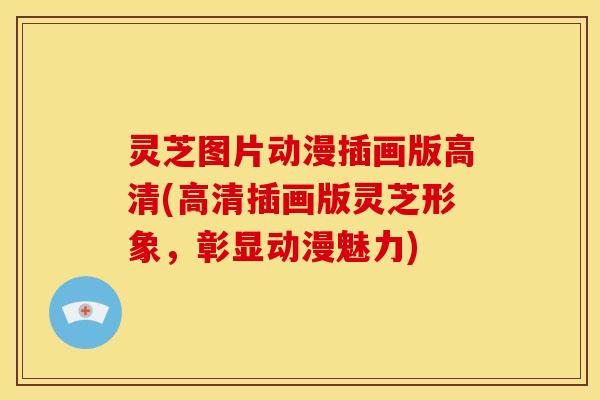 灵芝图片动漫插画版高清(高清插画版灵芝形象,彰显动漫魅力)