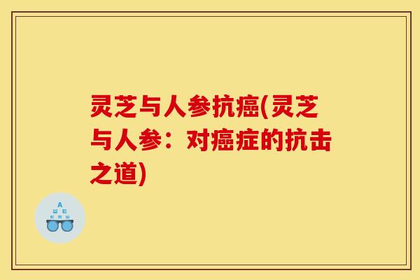 灵芝与人参抗癌(灵芝与人参：对癌症的抗击之道)
