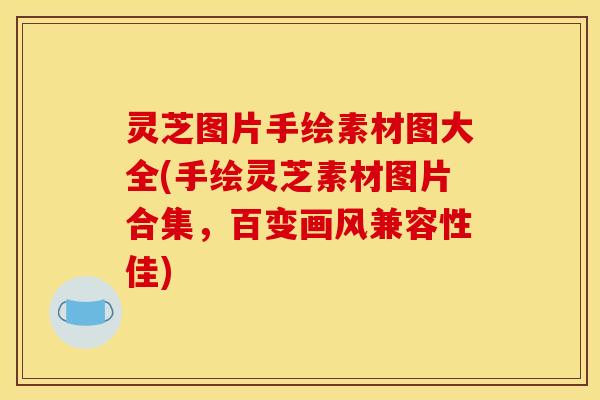 灵芝图片手绘素材图大全(手绘灵芝素材图片合集,百变画风兼容性佳)